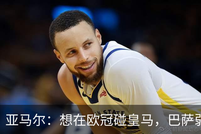 亚马尔：想在欧冠碰皇马，巴萨弱点是面对拜仁和巴黎这样的对手