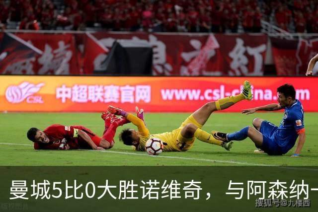 曼城5比0大胜诺维奇，与阿森纳一起展示雄厚实力